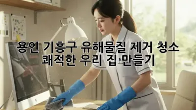 용인 기흥구 유해물질 제거 청소, 🏡 쾌적한 우리 집 만들기!