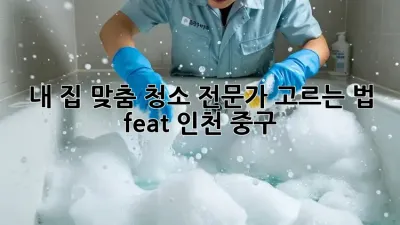 내 집 ✨맞춤✨ 청소 전문가 고르는 법 (feat. 인천 중구)