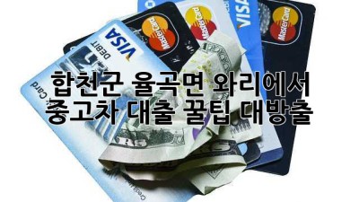합천군 율곡면 와리에서 중고차 대출? 꿀팁 대방출! 🚗💨